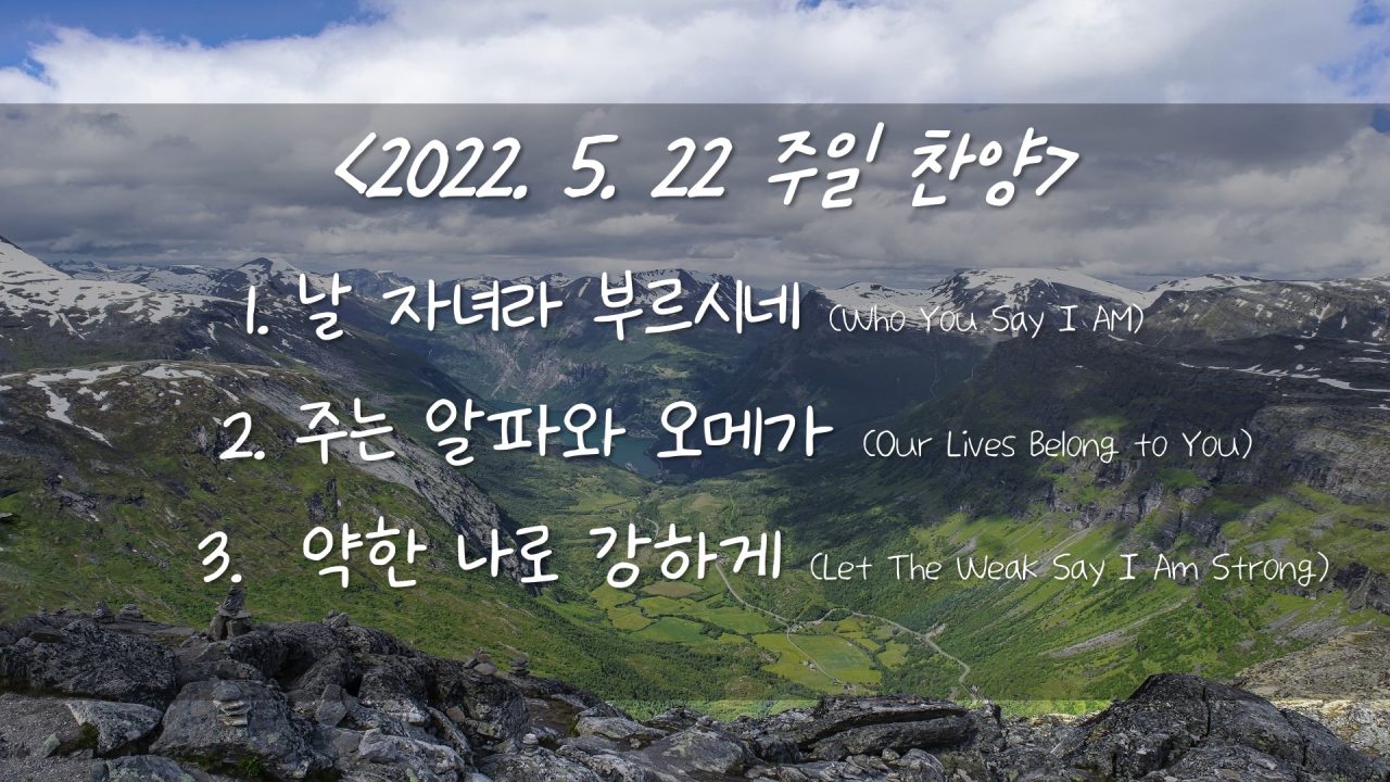 220522 주일 찬양- 날 자녀라 하시네, 주는 알파와 오메가, 약한 나로 강하게