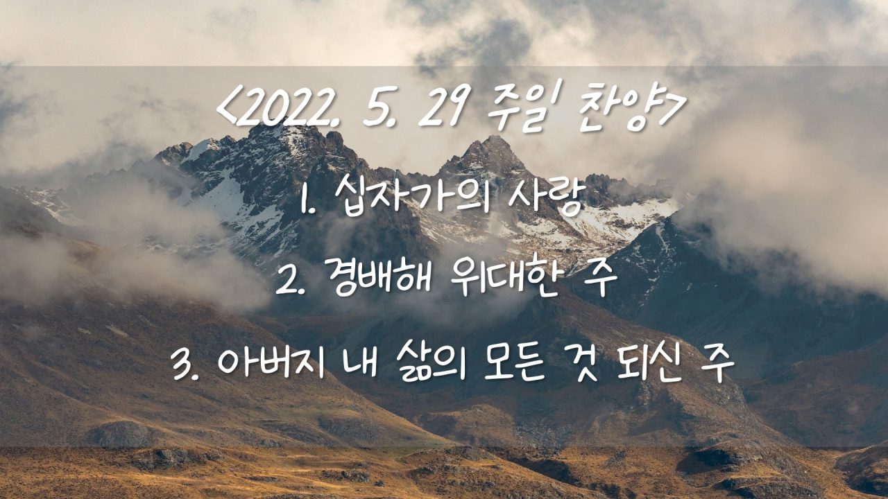 220529 주일 찬양- 십자가의 사랑, 경배해 위대한 주, 아버지 내 삶의 모든 것 되신 주