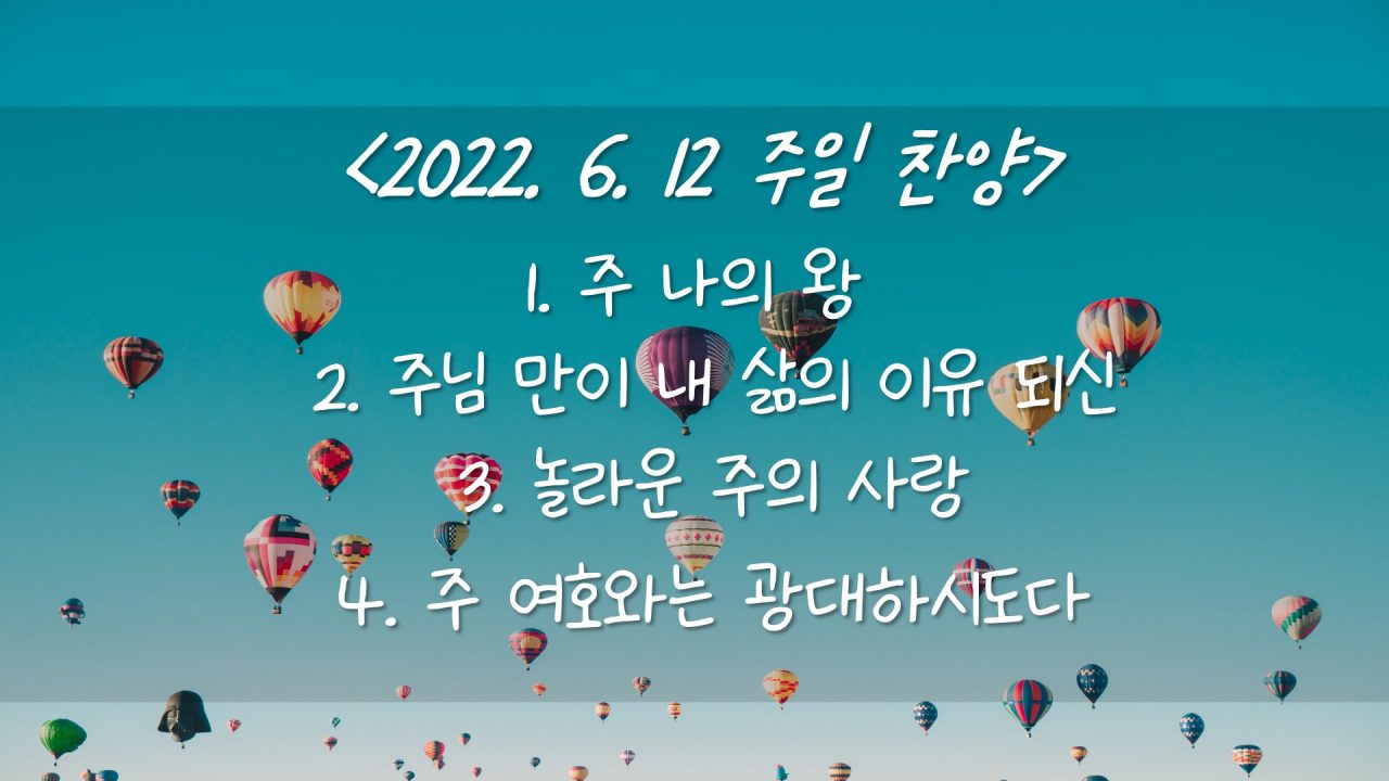 220612 주일 찬양- 주 나의 왕, 주님 만이 내 삶의 이유 되신, 놀라운 주의 사랑, 주 여호와는 광대하시도다