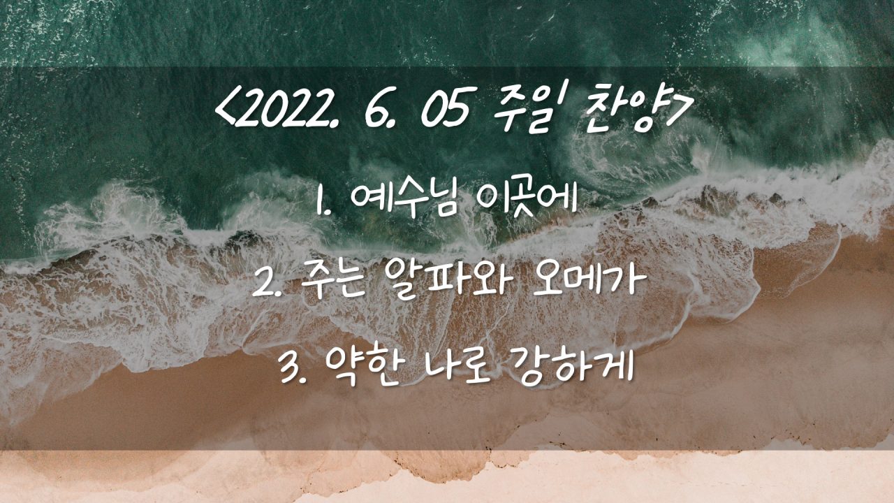 220605 주일 찬양 – 예수님 이곳에, 주는 알파와 오메가, 약한 나로 강하게