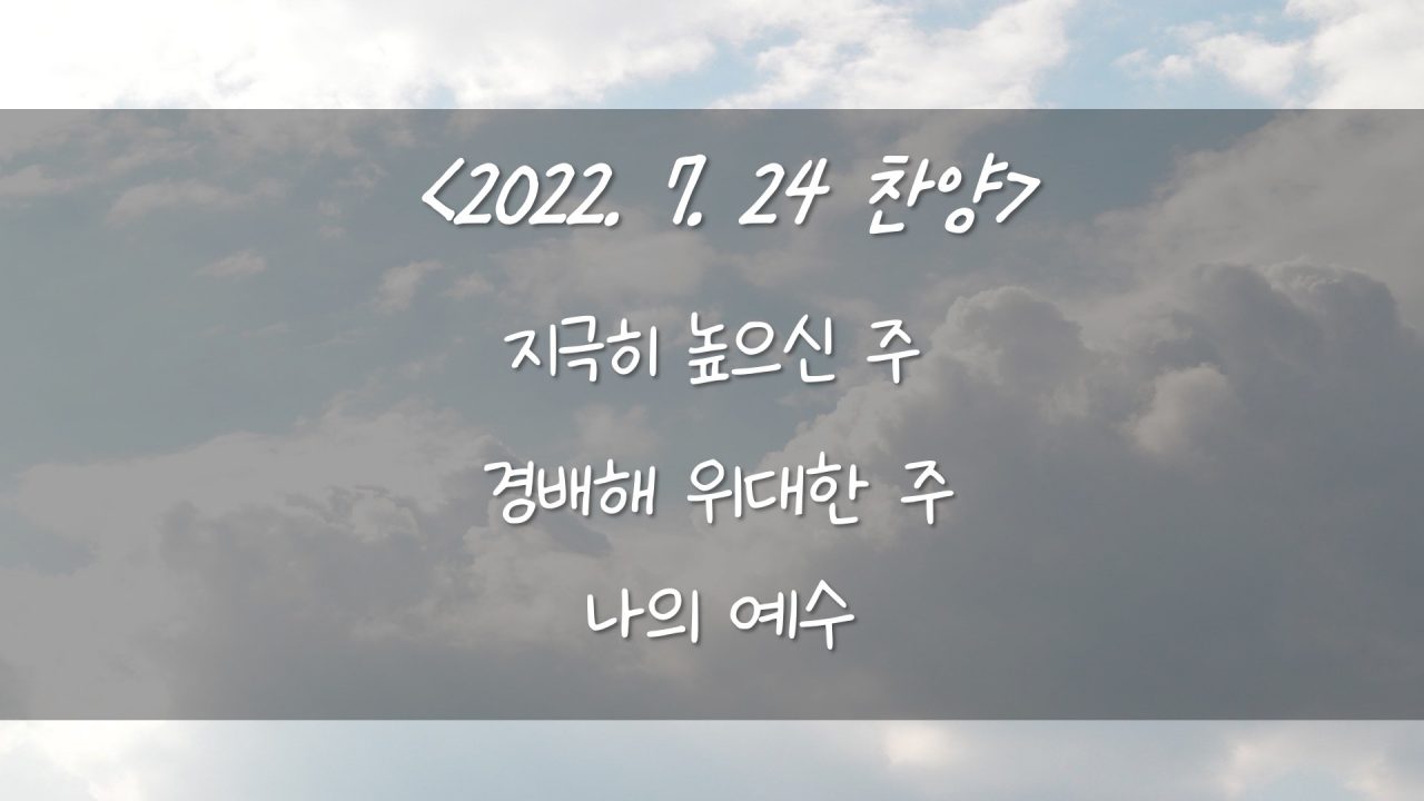 220724 찬양- 지극히 높으신 주, 나의 예수, 경배해 위대한 주