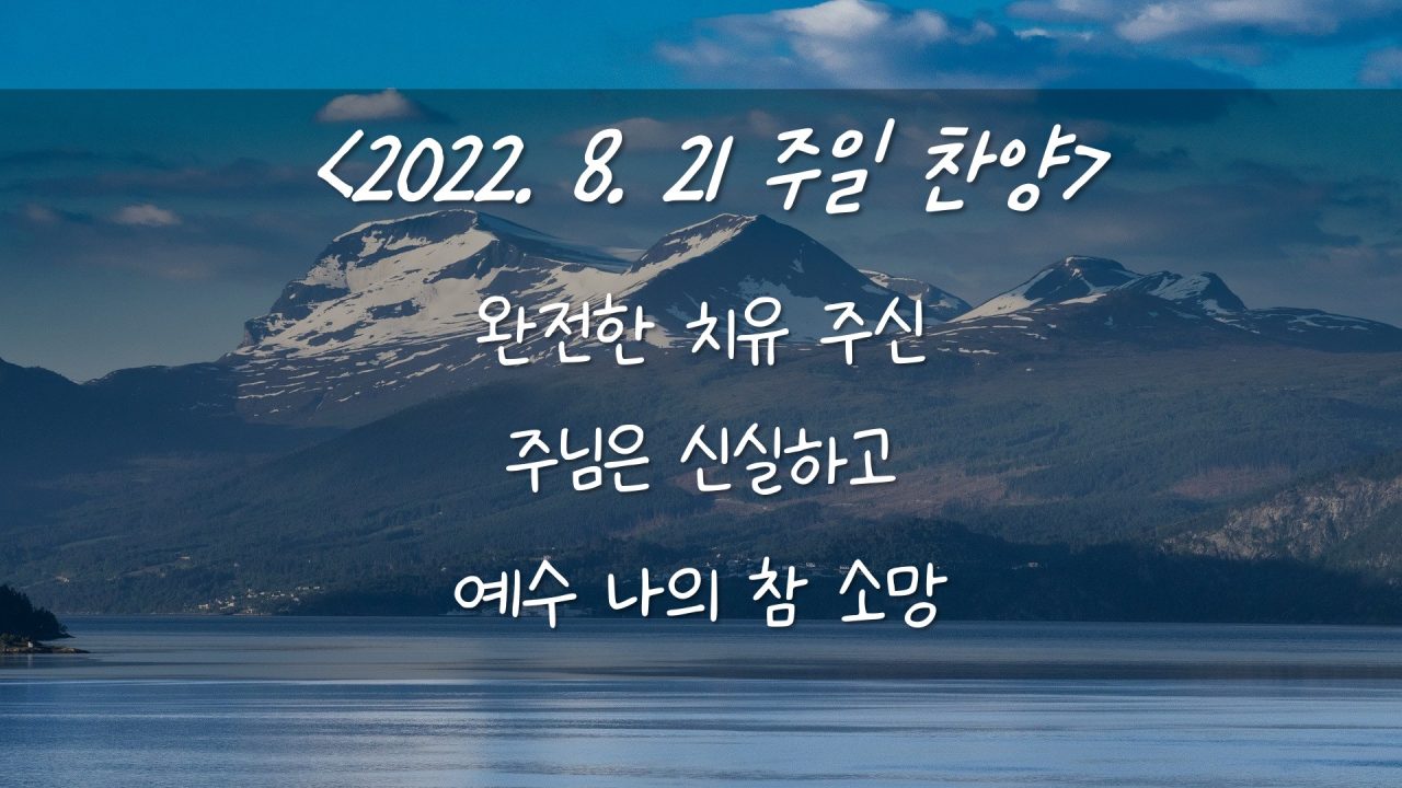 220821 주일 찬양 – 오 예수의 사랑 (완전한 치유 주신), 주님은 신실하고, 예수 나의 참 소망