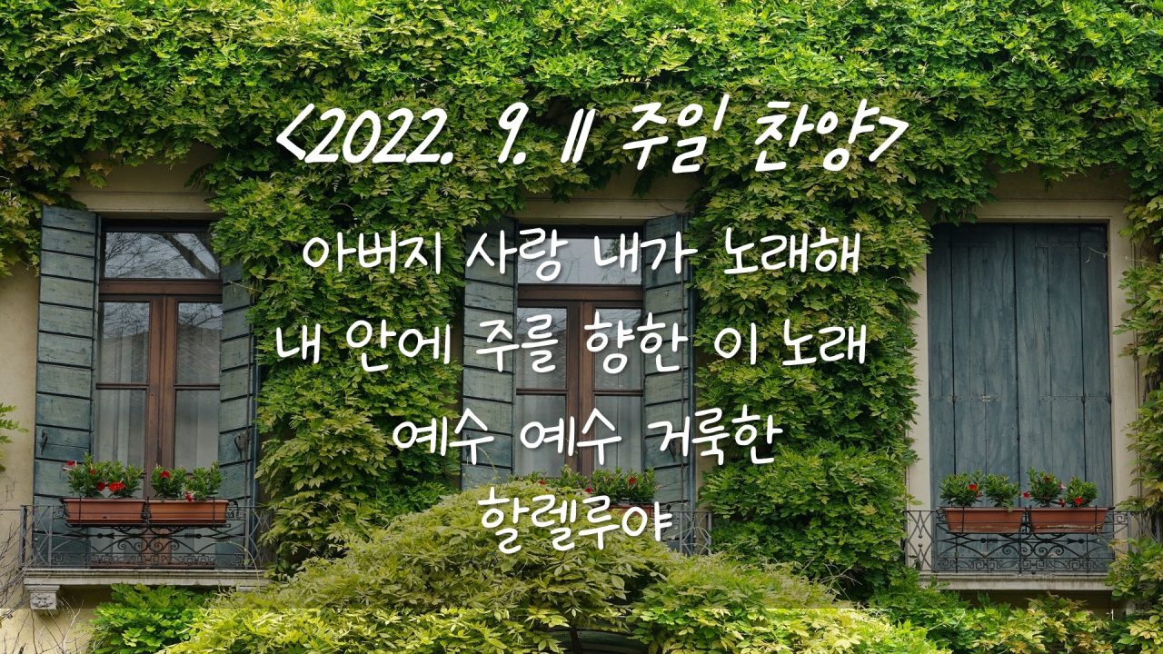 220911 주일 찬양 – 아버지 사랑 내가 노래해, 내 안에 주를 향한 이 노래 (아름다우신), 예수 예수 거룩한, 할렐루야 (Spontaneous)