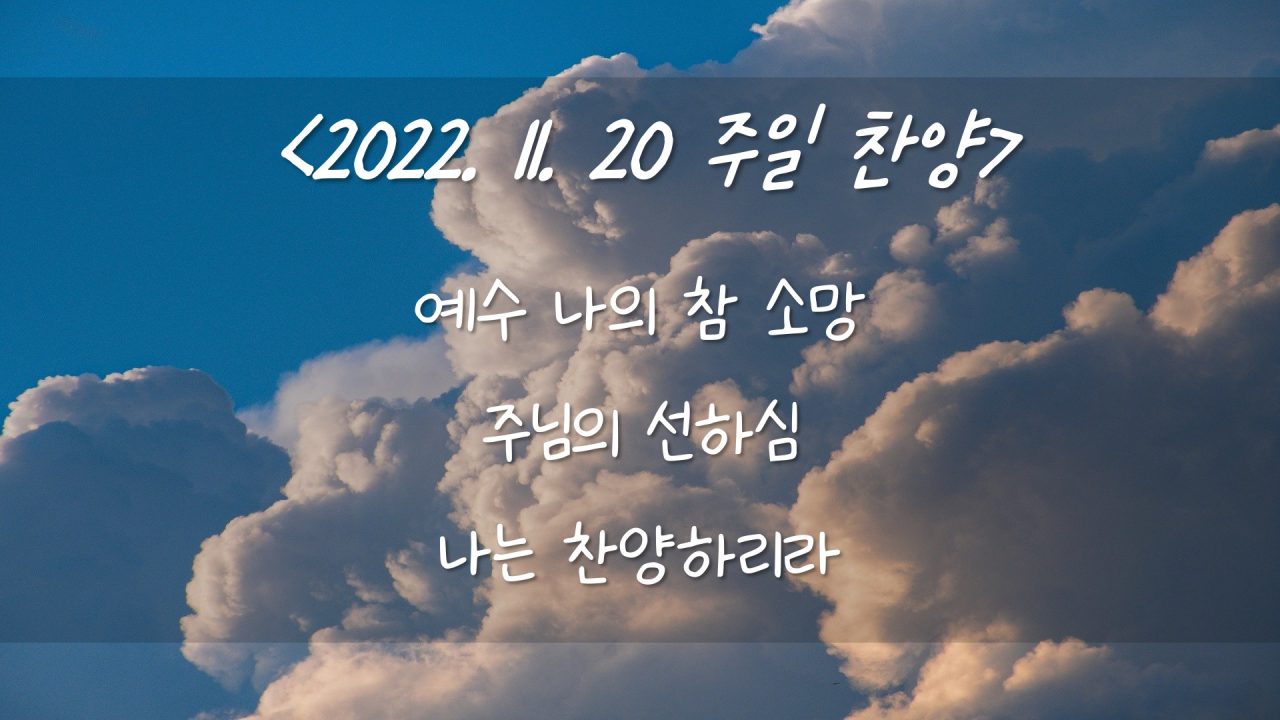 221120 주일찬양 – 예수 나의 참 소망, 선하신 주님, 나는 찬양하리라