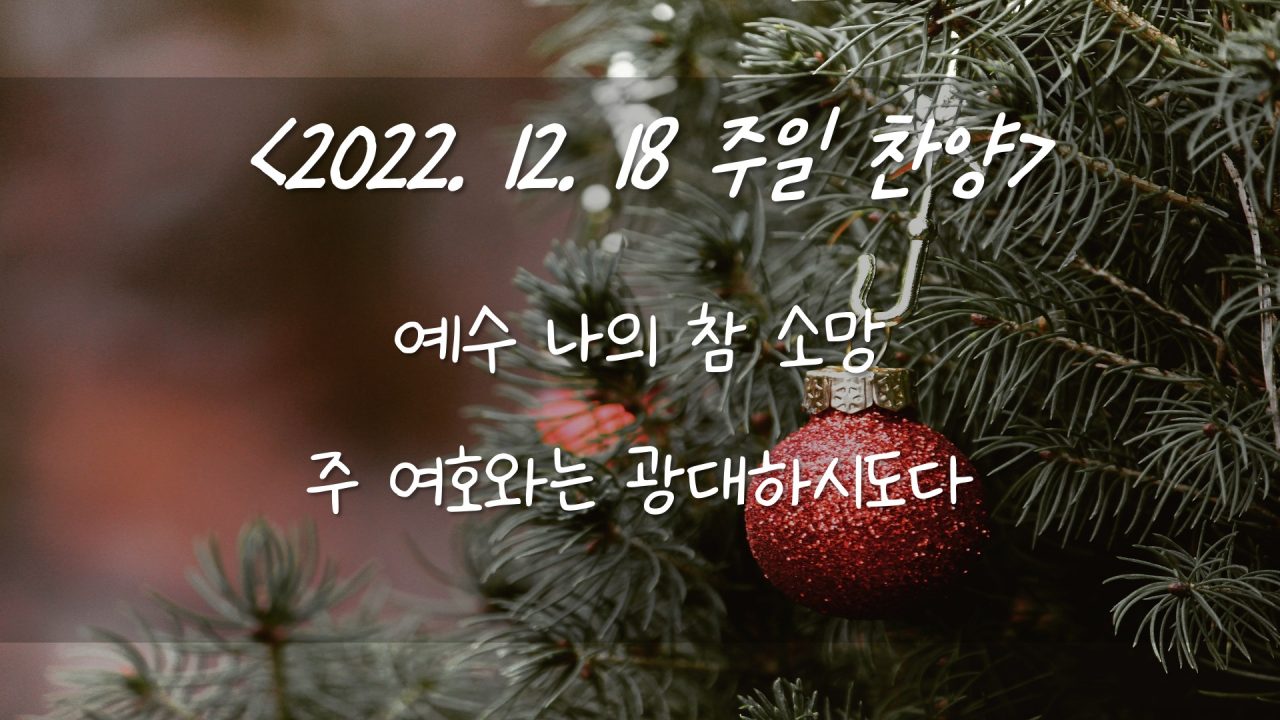 221218 주일찬양 – 예수 나의 참 소망, 주 여호와는 광대하시도다