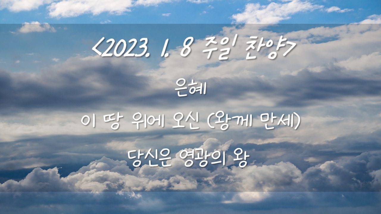 230108 주일 예배 – 은혜, 이 땅 위에 오신, 당신은 영광의 왕