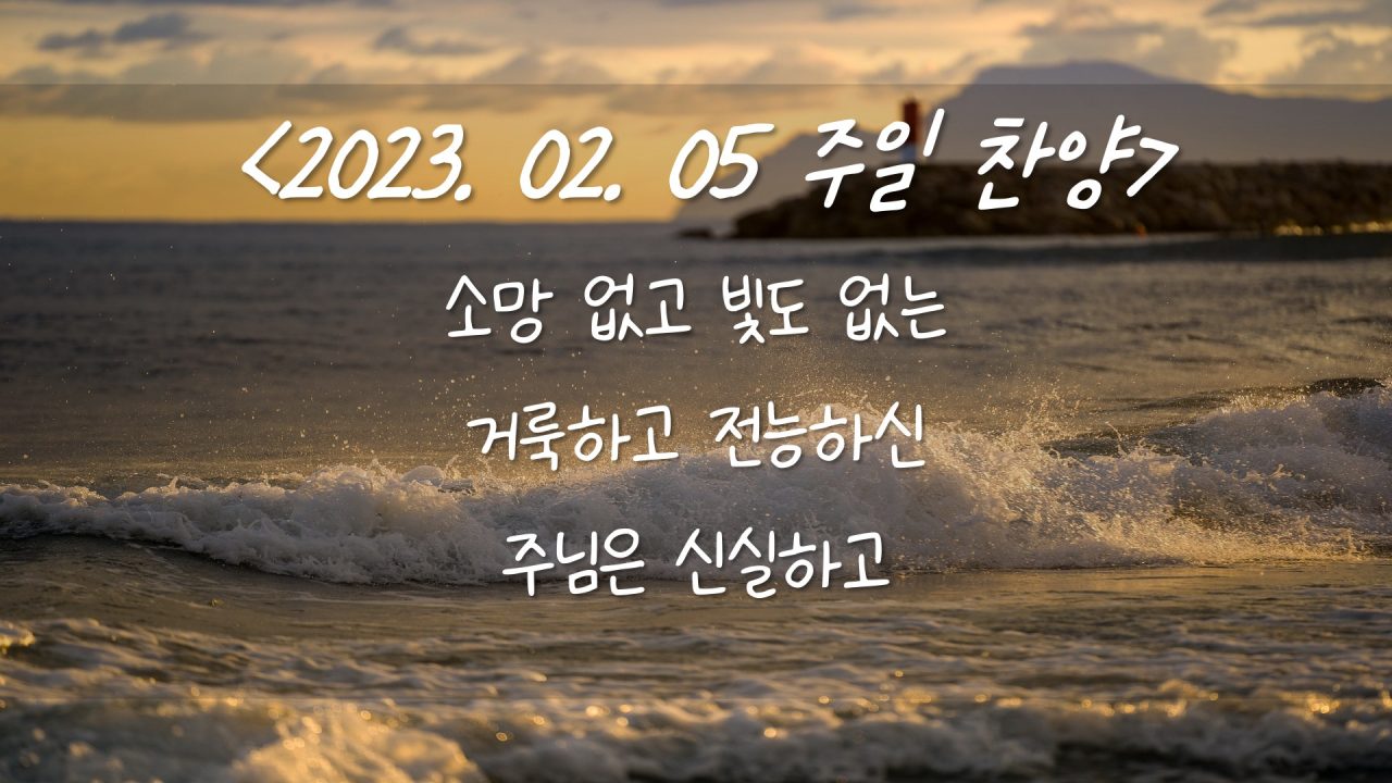 230205 주일찬양 – 소망없고 빛도 없는, 거룩하고 전능하신, 주님은 신실하고