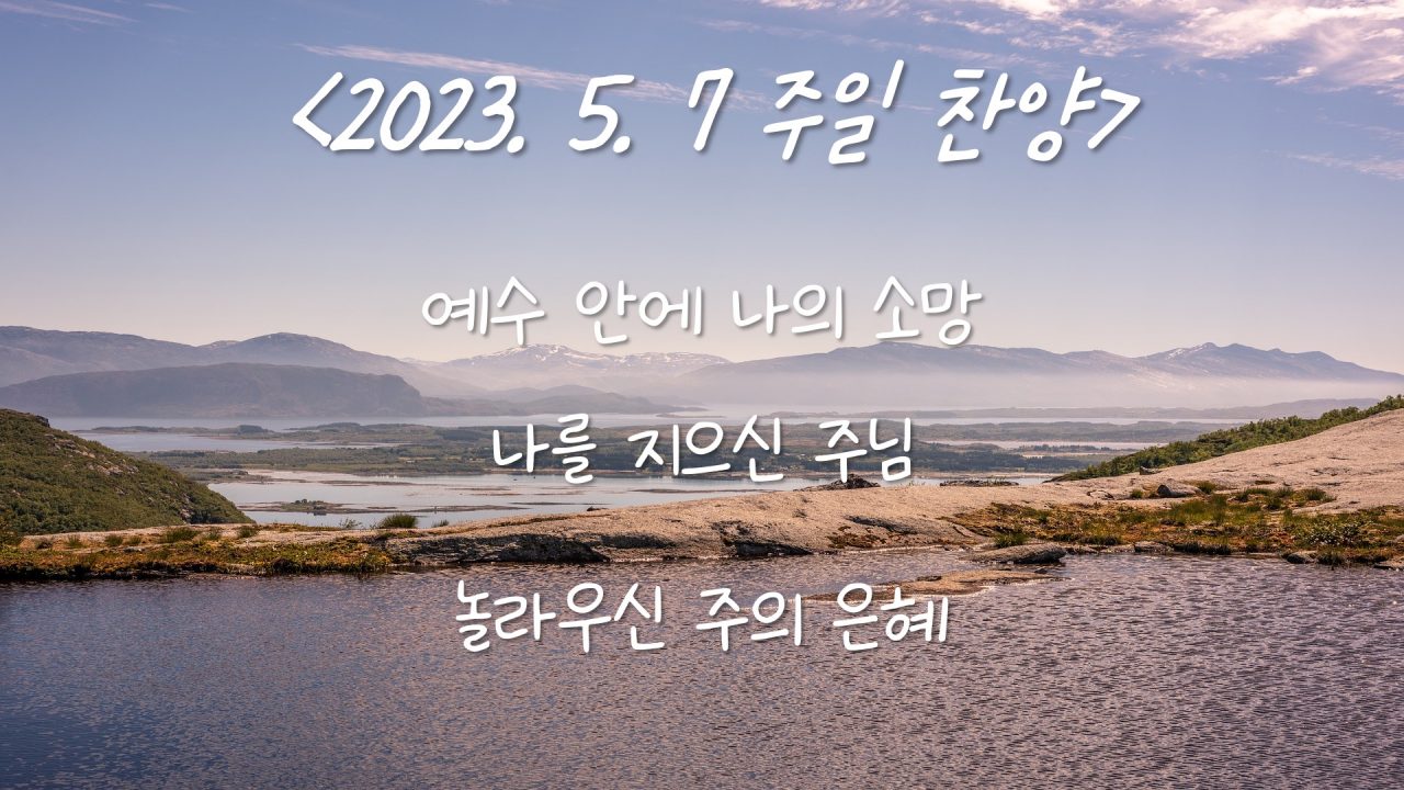 230507 주일찬양 – 예수 안에 나의 소망, 나를 지으신 주님, 놀라우신 주의 은혜