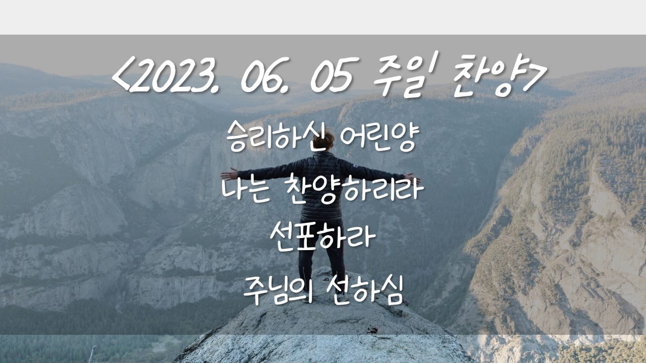 230605 주일찬양 – 승리하신 어린양, 나는 찬양하리라, 선포하라, 주님의 선하심