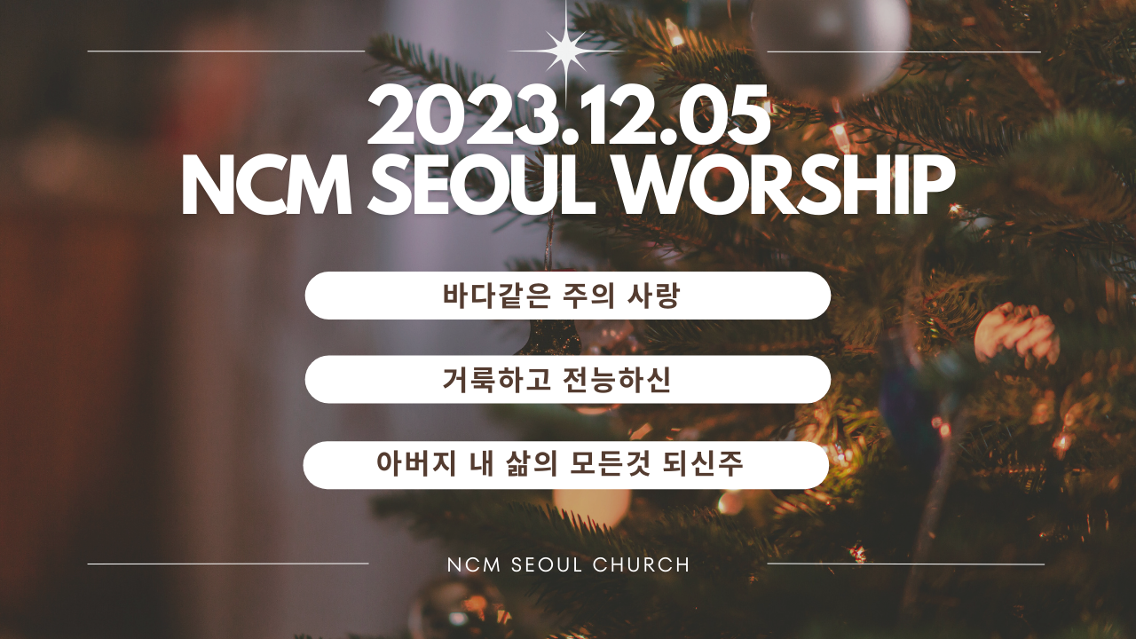 23.12.05 NCM 주일 찬양 – 바다같은 주의 사랑, 위대한 주, 아버지 내 삶의 모든 것 되신 주