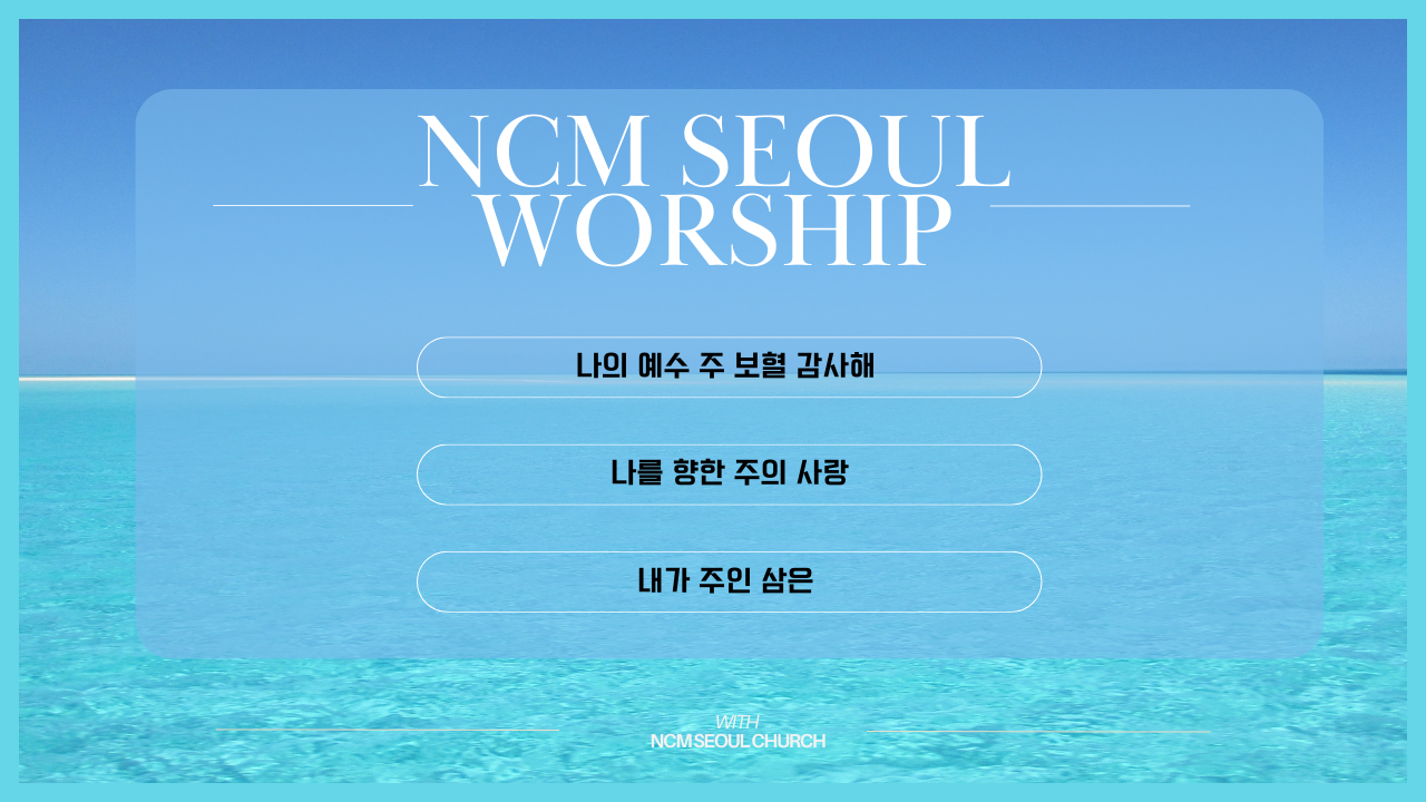 NCM 주일 찬양 – 나의 예수 Precious Jesus, 나를 향한 주의 사랑, 내가 주인 삼은 ,